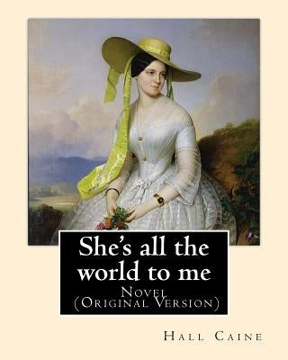 She's all the world to me. By: Hall Caine: Novel (Original Version) by Caine, Hall