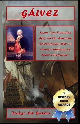 Gálvez: Spain -- Our Forgotten Ally in the American Revolutionary War: A Concise Summary of Spain's Assistance by Butler Sr, Edward F.