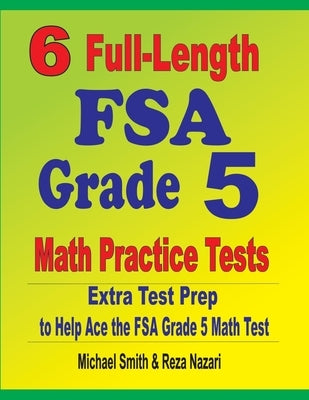 6 Full-Length FSA Grade 5 Math Practice Tests: Extra Test Prep to Help Ace the FSA Grade 5 Math Test by Smith, Michael