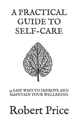 A Practical Guide to Self Care: 33 Easy Ways to Improve and Maintain Your Wellbeing by Price, Robert