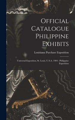 Official Catalogue Philippine Exhibits: Universal Exposition, St. Louis, U.S.A. 1904: Philippine Exposition by Louisiana Purchase Exposition (1904