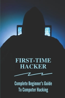 First-time Hacker: Complete Beginner's Guide To Computer Hacking: Hacking For Dummies by Egerer, Patrica