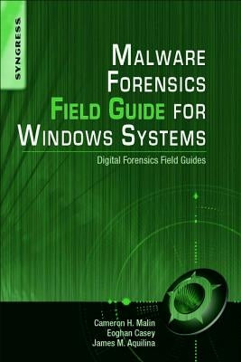 Malware Forensics Field Guide for Windows Systems: Digital Forensics Field Guides by Malin, Cameron H.