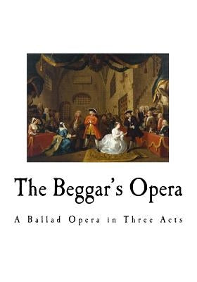 The Beggar's Opera: A Ballad Opera in Three Acts by Gay, John
