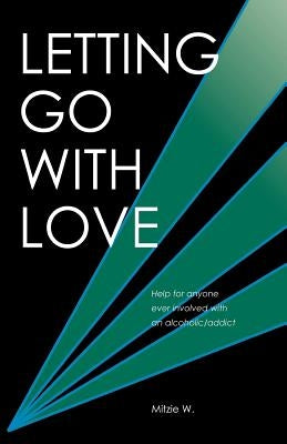 Letting Go with Love: Help for Anyone Ever Involved with an Alcoholic/Addict by W, Mitzie