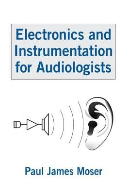 Electronics and Instrumentation for Audiologists by Moser, Paul James