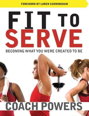 Fit to Serve: Becoming What You Were Created to Be by Powers, Tim