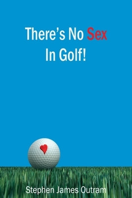 There's No Sex In Golf! by Outram, Stephen