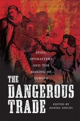 The Dangerous Trade: Spies, Spymasters and the Making of Europe by Szechi, Daniel