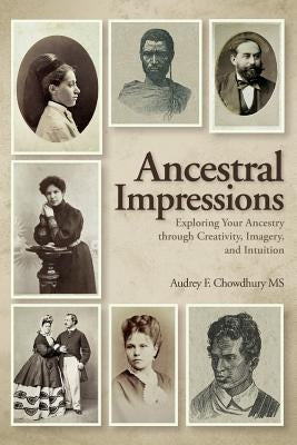 Ancestral Impressions: Exploring Your Ancestry through Creativity, Imagery, and Intuition by Chowdhury MS, Audrey F.