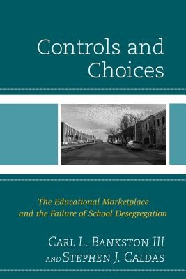 Controls and Choices: The Educational Marketplace and the Failure of School Desegregation by Bankston, Carl L.