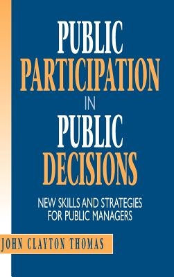 Public Participation in Public Decisions: New Skills and Strategies for Public Managers by Thomas, John Clayton