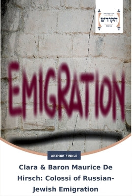 Clara & Baron Maurice De Hirsch: Colossi of Russian-Jewish Emigration by Finkle, Arthur
