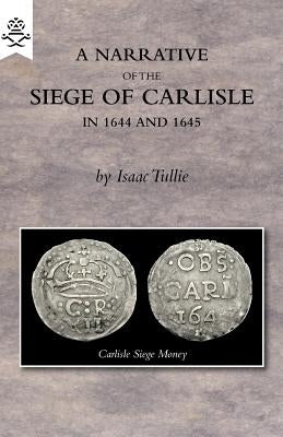 A Narrative of the Siege of Carlisle 1644 and 1645 by Tullie, Isaac