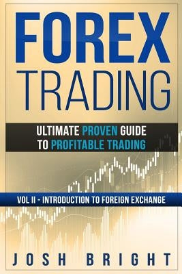 Forex Trading: Ultimate Proven Guide to Profitable Trading: Volume II - Introduction to Foreign Exchange by Bright, Josh