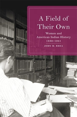 Field of Their Own: Women and American Indian History, 1830-1941 by Rhea, John M.