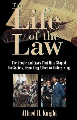 The Life of the Law: The People and Cases That Have Shaped Our Society, from King Alfred to Rodney King by Knight, Alfred H.