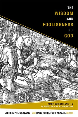 The Wisdom and Foolishness of God: 1 Corinthians 1-2 in Theological Exploration by Chalamet, Christophe