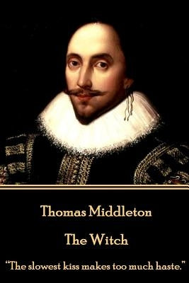 Thomas Middleton - The Witch: "The slowest kiss makes too much haste." by Middleton, Thomas