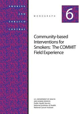Community-Based Interventions for Smokers: The COMMIT Field Experience: Smoking and Tobacco Control Monograph No. 6 by Health, National Institutes of