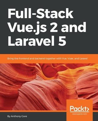 Full-Stack Vue.js 2 and Laravel 5: Bring the frontend and backend together with Vue, Vuex, and Laravel by Gore, Anthony