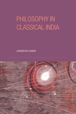 Philosophy in Classical India: An Introduction and Analysis by Ganeri, Jonardon