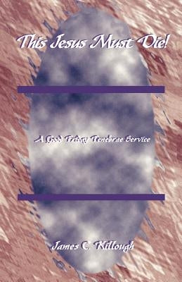 This Jesus Must Die!: A Good Friday Tenebrae Service by Killough, James C.
