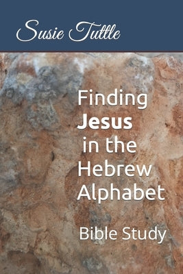 Finding Jesus in the Hebrew Alphabet: Bible Study by Tuttle, Susie