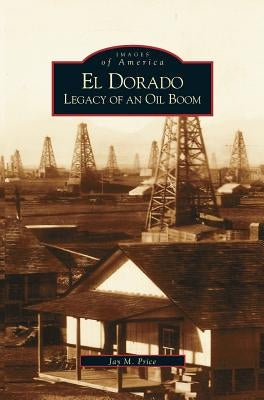 El Dorado: Legacy of an Oil Boom by Price, Jay M.