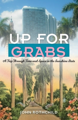 Up for Grabs: A Trip Through Time and Space in the Sunshine State by Rothchild, John