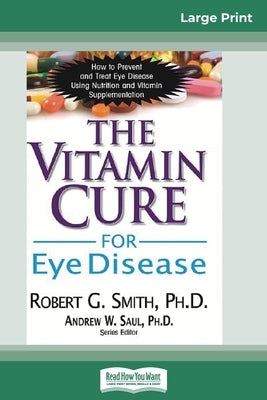 The Vitamin Cure for Eye Disease: How to Prevent and Treat Eye Disease Using Nutrition and Vitamin Supplementation (16pt Large Print Edition) by Smith, Robert G.