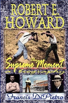 Robert E. Howard, the Supreme Moment: A Biography by Dipietro, Francis