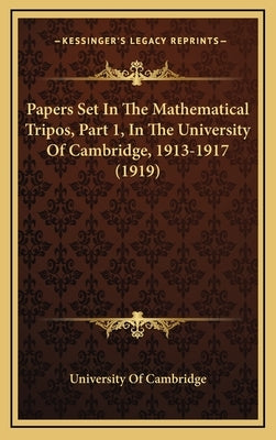 Papers Set in the Mathematical Tripos, Part 1, in the University of Cambridge, 1913-1917 (1919) by University of Cambridge