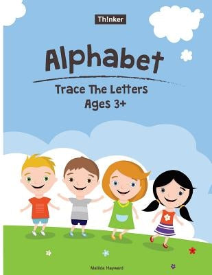 Alphabet Trace The Letters Ages 3+: Preschool Practice Handwriting Workbook (Pre-Kinder, Kindergarten ) by Hayward, Matilda