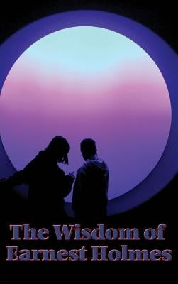 The Wisdom of Earnest Holmes: The Science of Mind, Creative Mind and Success, Creative Mind by Holmes, Earnest