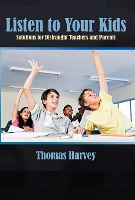 Listen to Your Kids: Solutions for Distraught Teachers and Parents by Harvey, Thomas
