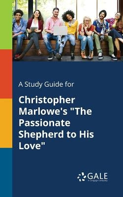 A Study Guide for Christopher Marlowe's The Passionate Shepherd to His Love by Gale, Cengage Learning