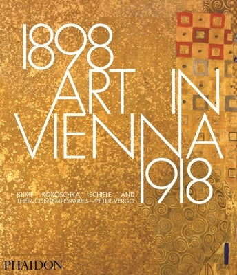 Art in Vienna 1898-1918: Klimt, Kokoschka, Schiele and Their Contemporaries by Vergo, Peter