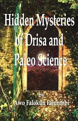 Hidden Mysteries of Orisa and the Paleo-Science of Ifa by Fatunmbi, Falokun