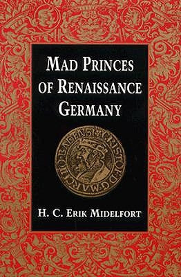 Mad Princes of Renaissance Germany by Midelfort, H. C. Erik