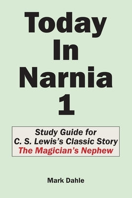 Today In Narnia 1: Study Guide for C. S. Lewis's Classic Story The Magician's Nephew by Dahle, Mark