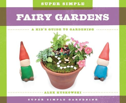 Super Simple Fairy Gardens: A Kid's Guide to Gardening by Kuskowski, Alex