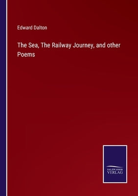 The Sea, The Railway Journey, and other Poems by Dalton, Edward