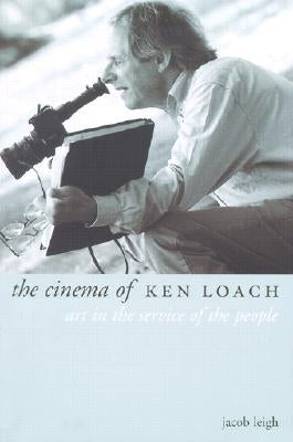 The Cinema of Ken Loach: Art in the Service of the People by Leigh, Jacob