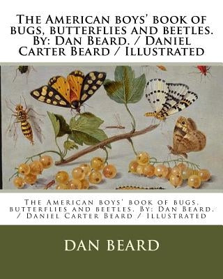 The American boys' book of bugs, butterflies and beetles. By: Dan Beard. / Daniel Carter Beard / Illustrated by Beard, Dan