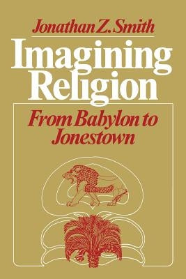 Imagining Religion: From Babylon to Jonestown by Smith, Jonathan Z.