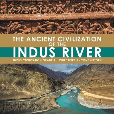 The Ancient Civilization of the Indus River Indus Civilization Grade 4 Children's Ancient History by Baby Professor