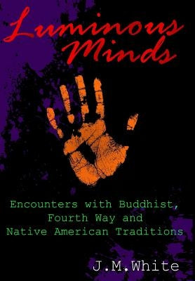 Luminous Minds: Enounters with Buddhist, Fourth Way and Native American Traditions by White, J. M.