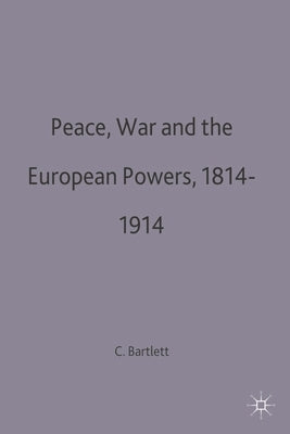 Peace, War and the European Powers, 1814-1914 by Bartlett, Christopher John