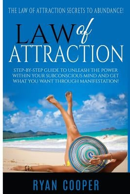 Law Of Attraction: Step-By-Step Guide To Unleash The Power Within Your Subconscious Mind And Get What You Want Through Manifestation! by Cooper, Ryan